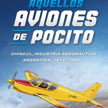 AQUELLOS AVIONES DE POCITO - CHINCUL Y LA INDUSTRIA AERONÁUTICA ARGENTINA (1972-1995)